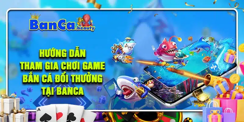 Giới thiệu hướng dẫn tham gia chơi game bắn cá đổi thưởng tại Banca